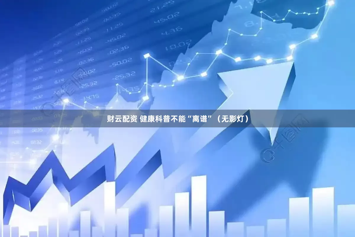 财云配资 健康科普不能“离谱”（无影灯）