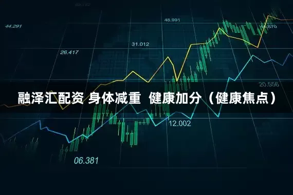 融泽汇配资 身体减重  健康加分（健康焦点）