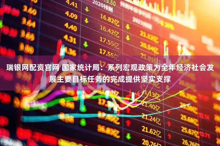 瑞银网配资官网 国家统计局：系列宏观政策为全年经济社会发展主要目标任务的完成提供坚实支撑