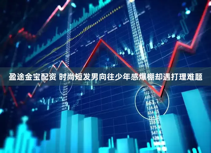 盈途金宝配资 时尚短发男向往少年感爆棚却遇打理难题